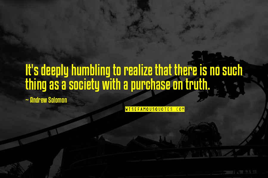 Realizing The Truth Quotes By Andrew Solomon: It's deeply humbling to realize that there is