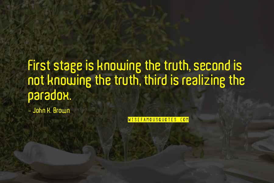 Realizing The Truth Quotes By John K. Brown: First stage is knowing the truth, second is