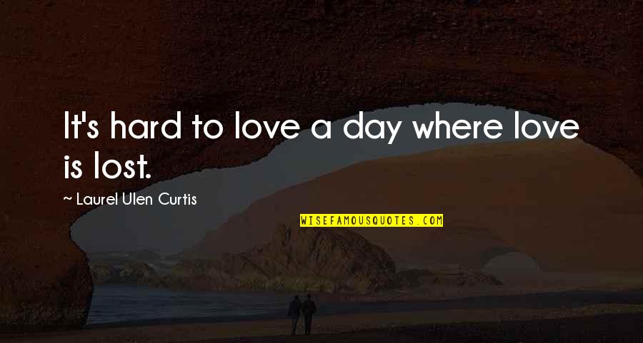 Realizing The Truth Quotes By Laurel Ulen Curtis: It's hard to love a day where love