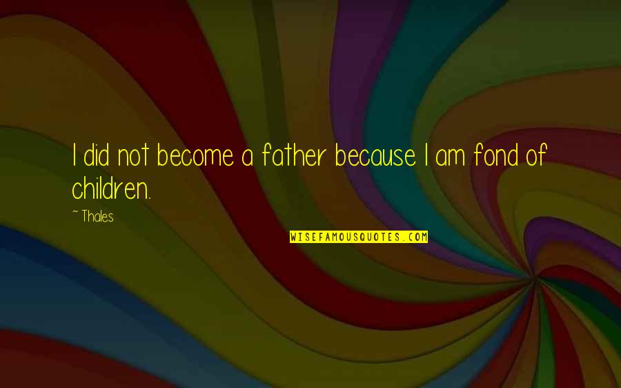 Realizing Things Will Never Be The Same Quotes By Thales: I did not become a father because I