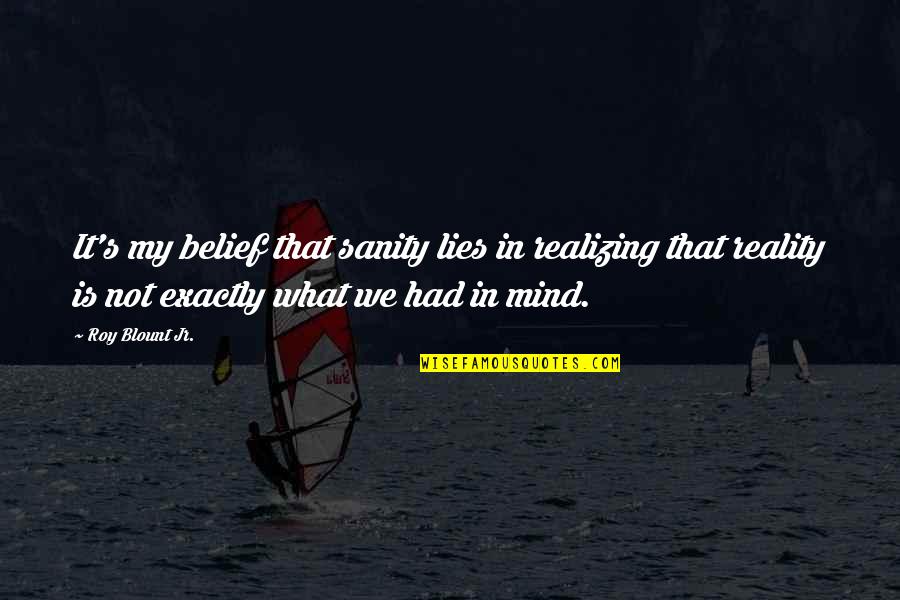 Realizing What You Had Quotes By Roy Blount Jr.: It's my belief that sanity lies in realizing