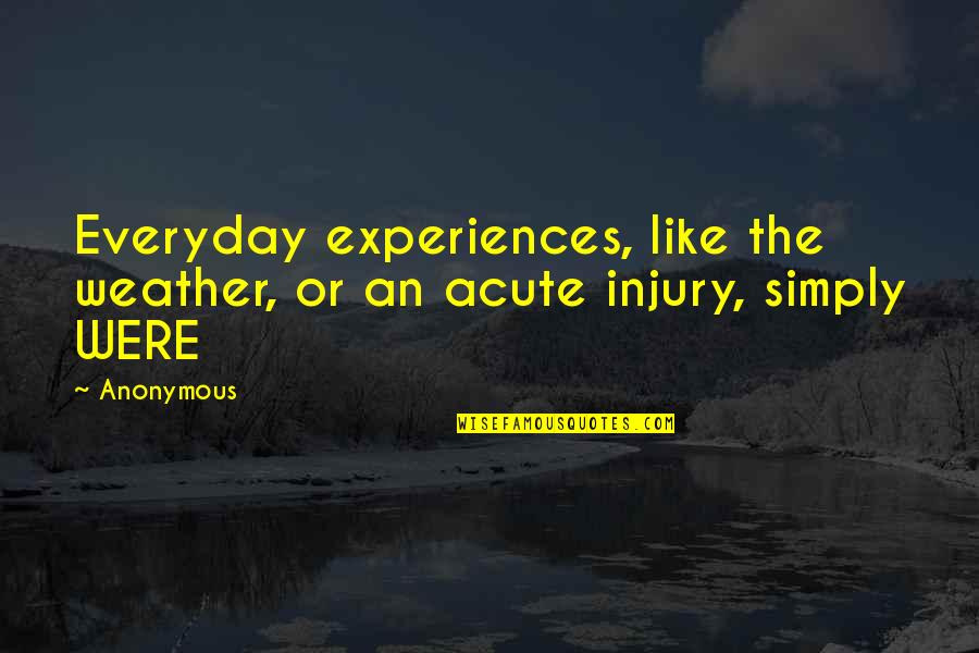 Realizing What You Had Too Late Quotes By Anonymous: Everyday experiences, like the weather, or an acute