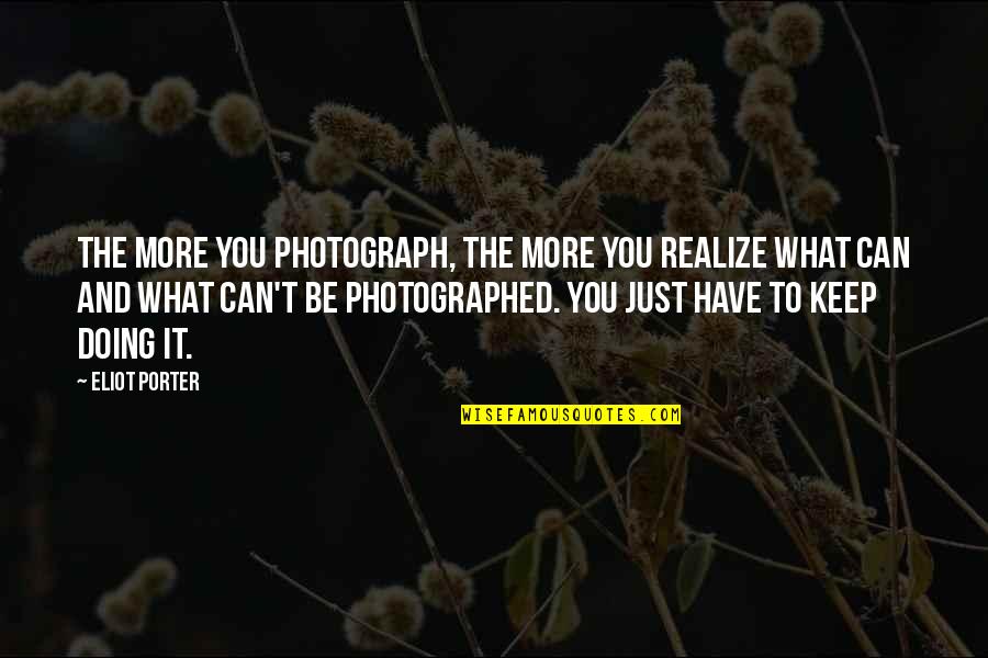 Realizing What You Have Quotes By Eliot Porter: The more you photograph, the more you realize