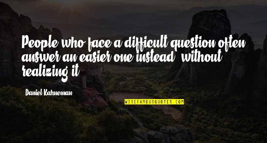 Realizing Who Is There For You Quotes By Daniel Kahneman: People who face a difficult question often answer