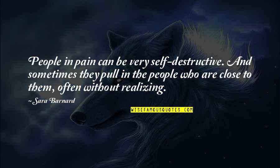 Realizing Who Is There For You Quotes By Sara Barnard: People in pain can be very self-destructive. And