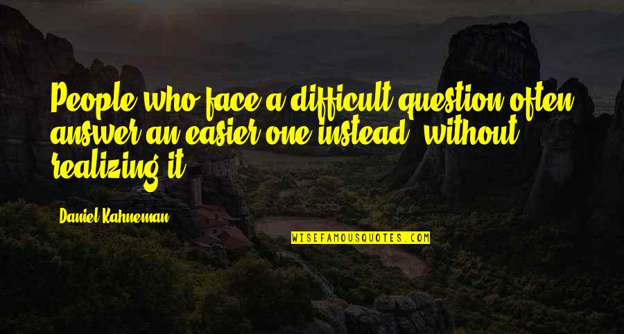 Realizing Who You Are Quotes By Daniel Kahneman: People who face a difficult question often answer