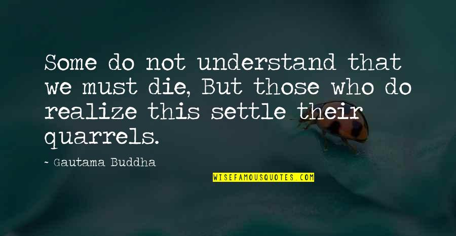 Realizing Who You Are Quotes By Gautama Buddha: Some do not understand that we must die,