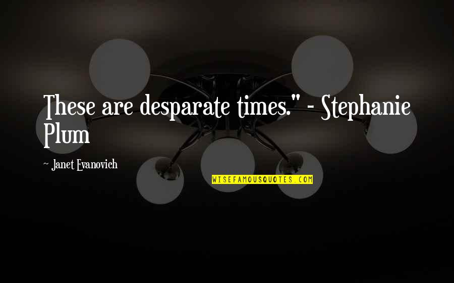 Realizing Why It Never Worked Out With Anyone Else Quotes By Janet Evanovich: These are desparate times." - Stephanie Plum