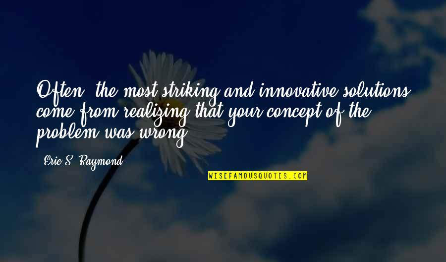 Realizing You Are Wrong Quotes By Eric S. Raymond: Often, the most striking and innovative solutions come