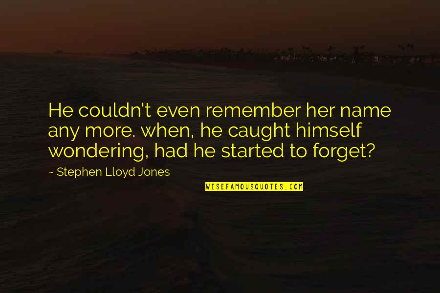 Realizing You Don't Need Someone Quotes By Stephen Lloyd Jones: He couldn't even remember her name any more.