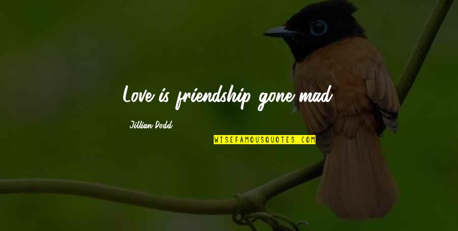 Realizing You Love Someone Too Late Quotes By Jillian Dodd: Love is friendship gone mad.