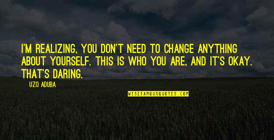 Realizing You Need To Change Quotes By Uzo Aduba: I'm realizing, you don't need to change anything