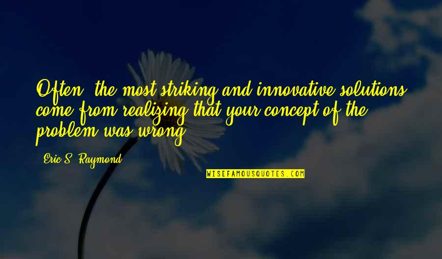 Realizing You Were Wrong Quotes By Eric S. Raymond: Often, the most striking and innovative solutions come