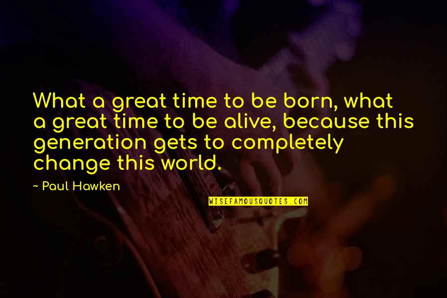 Realizing Your Love For Someone Quotes By Paul Hawken: What a great time to be born, what Realizing Your Love For Someone Quotes By Paul Hawken: What a great time to be born, what