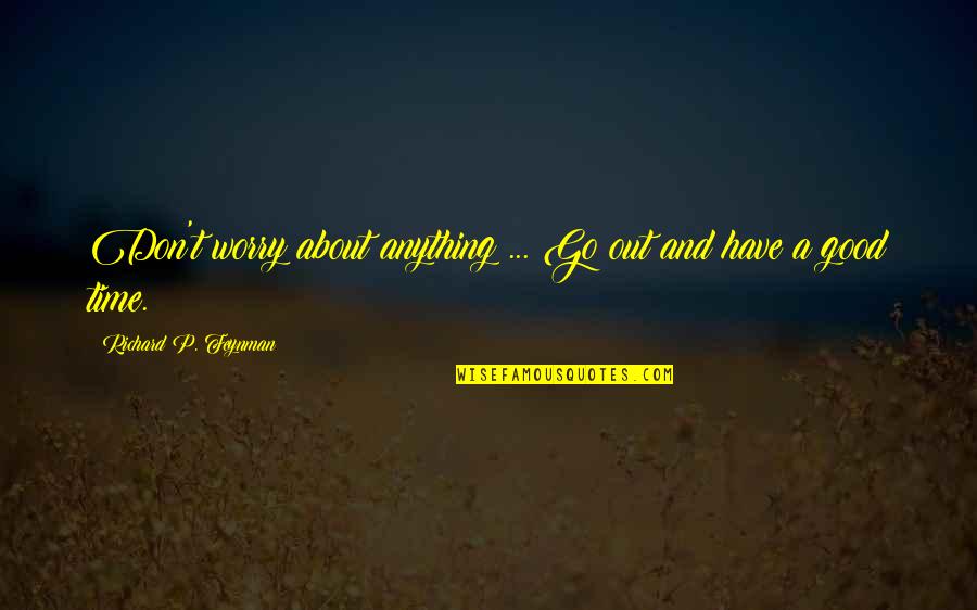 Realizing Your Love For Someone Quotes By Richard P. Feynman: Don't worry about anything ... Go out and Realizing Your Love For Someone Quotes By Richard P. Feynman: Don't worry about anything ... Go out and