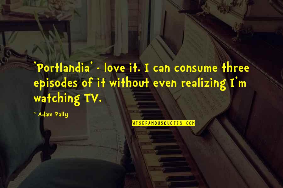 Realizing You're In Love Quotes By Adam Pally: 'Portlandia' - love it. I can consume three