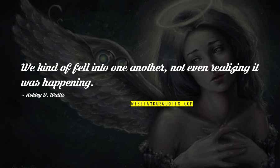Realizing You're In Love Quotes By Ashley D. Wallis: We kind of fell into one another, not Realizing You're In Love Quotes By Ashley D. Wallis: We kind of fell into one another, not