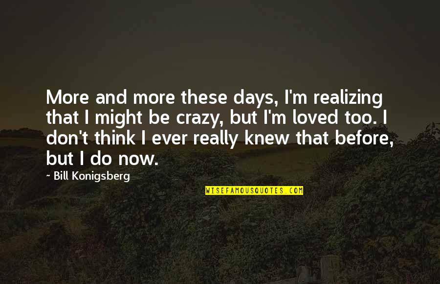 Realizing You're In Love Quotes By Bill Konigsberg: More and more these days, I'm realizing that Realizing You're In Love Quotes By Bill Konigsberg: More and more these days, I'm realizing that