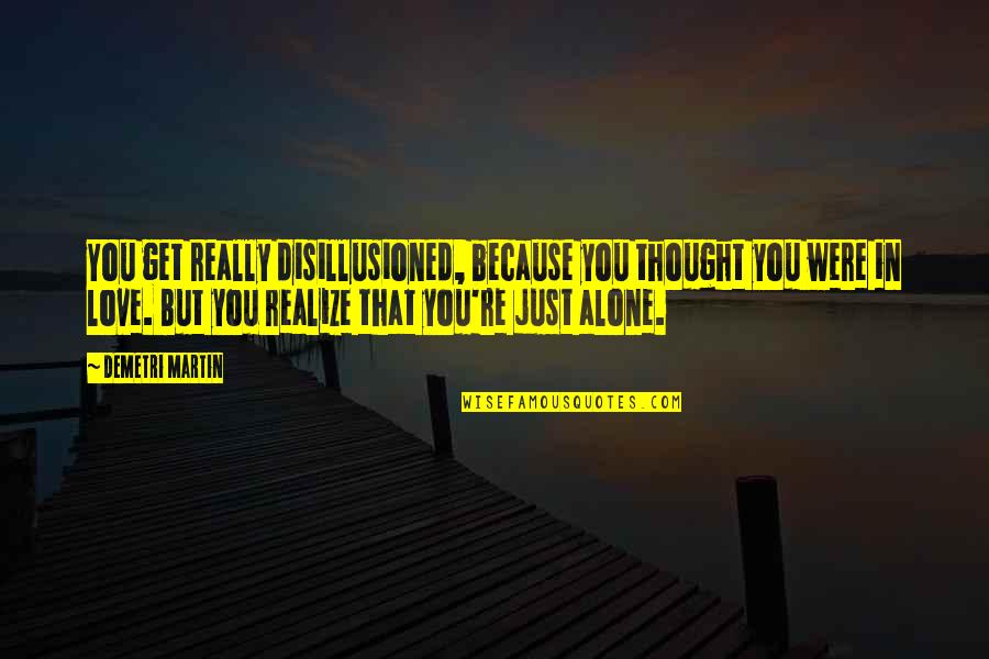 Realizing You're In Love Quotes By Demetri Martin: You get really disillusioned, because you thought you Realizing You're In Love Quotes By Demetri Martin: You get really disillusioned, because you thought you