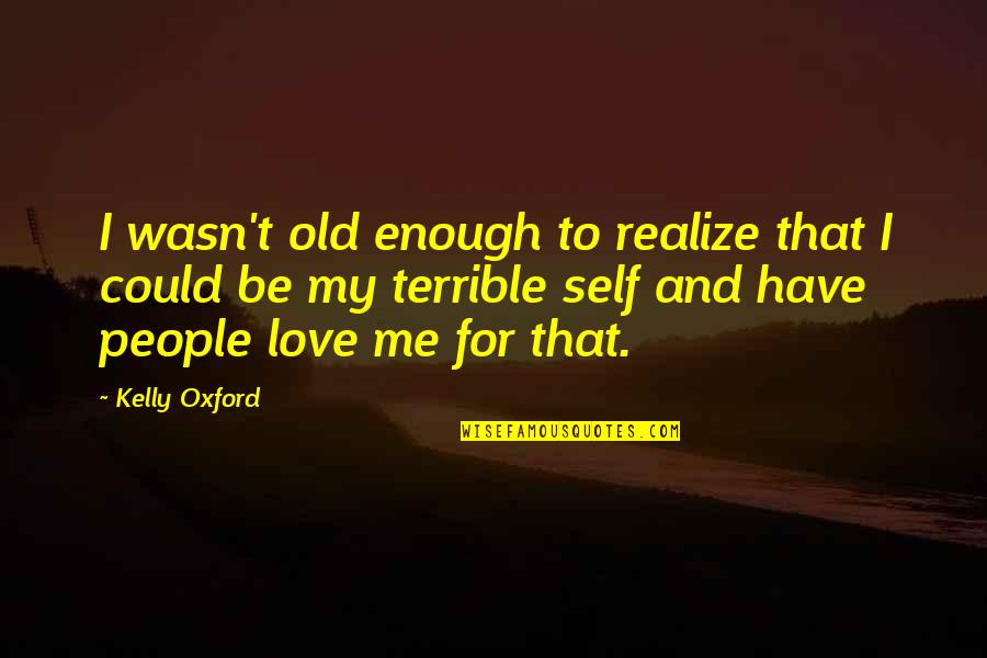 Realizing You're In Love Quotes By Kelly Oxford: I wasn't old enough to realize that I Realizing You're In Love Quotes By Kelly Oxford: I wasn't old enough to realize that I