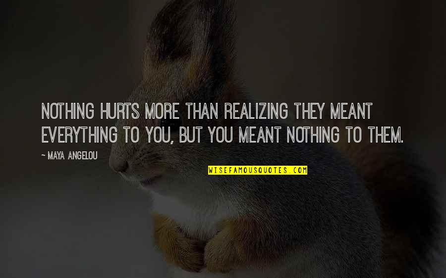 Realizing You're In Love Quotes By Maya Angelou: Nothing hurts more than realizing they meant everything Realizing You're In Love Quotes By Maya Angelou: Nothing hurts more than realizing they meant everything