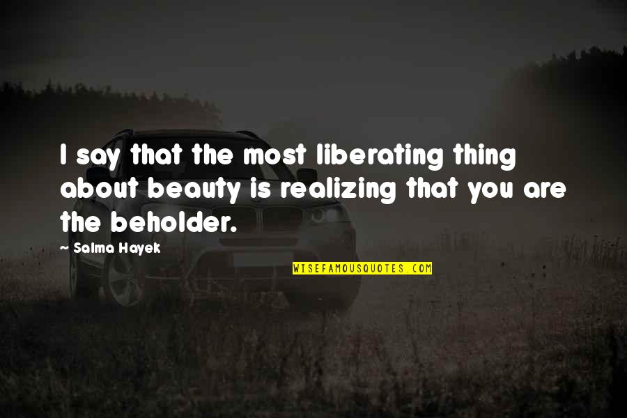 Realizing You're In Love Quotes By Salma Hayek: I say that the most liberating thing about Realizing You're In Love Quotes By Salma Hayek: I say that the most liberating thing about