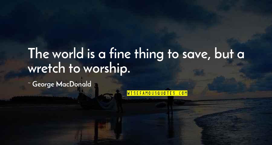 Realizing You're Not Good Enough Quotes By George MacDonald: The world is a fine thing to save,