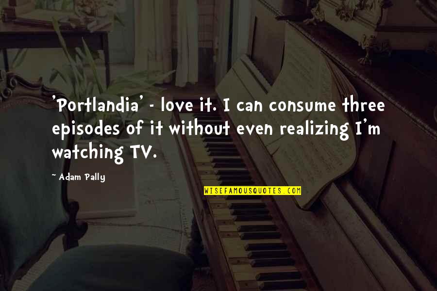 Realizing You're Not In Love Quotes By Adam Pally: 'Portlandia' - love it. I can consume three