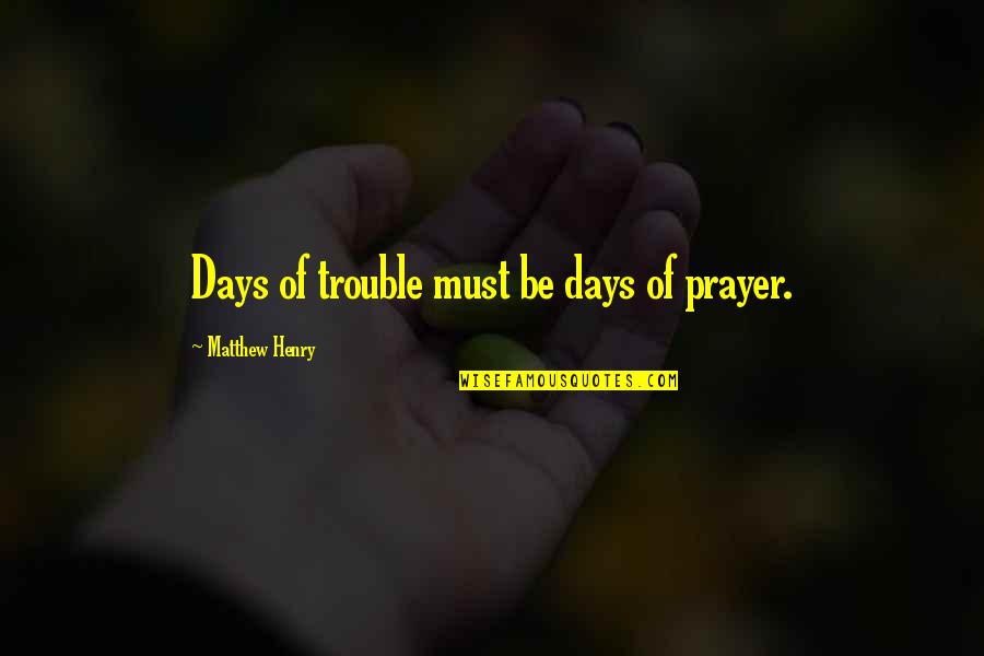 Realizingt Quotes By Matthew Henry: Days of trouble must be days of prayer.