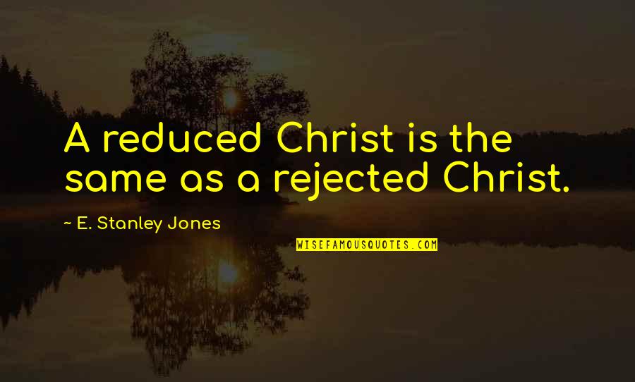 Realizxd Quotes By E. Stanley Jones: A reduced Christ is the same as a