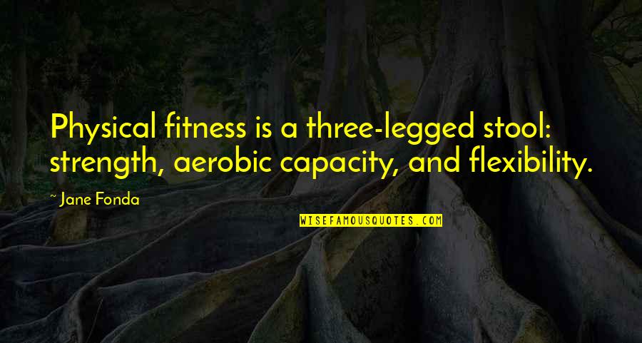 Realizxd Quotes By Jane Fonda: Physical fitness is a three-legged stool: strength, aerobic