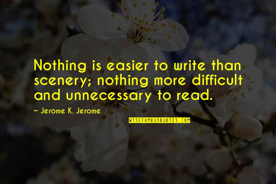 Realizxd Quotes By Jerome K. Jerome: Nothing is easier to write than scenery; nothing