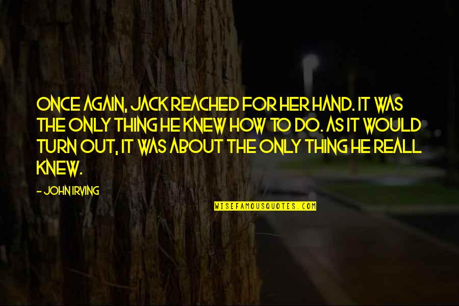 Reall Quotes By John Irving: Once again, Jack reached for her hand. It Reall Quotes By John Irving: Once again, Jack reached for her hand. It