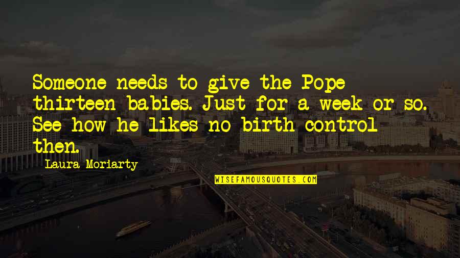 Reallife Quotes By Laura Moriarty: Someone needs to give the Pope thirteen babies.