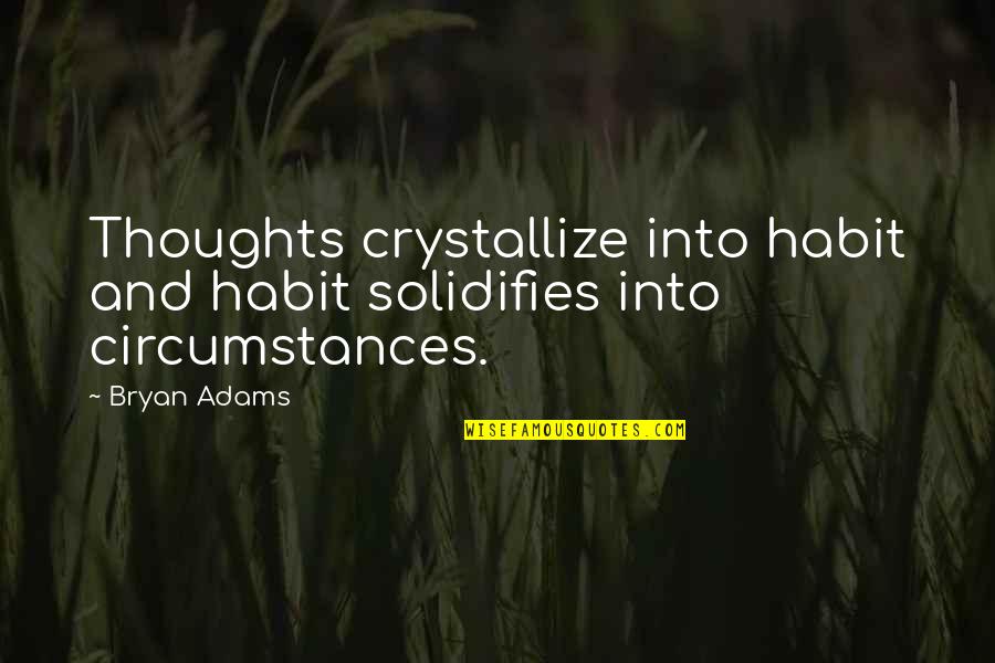 Reallt Quotes By Bryan Adams: Thoughts crystallize into habit and habit solidifies into