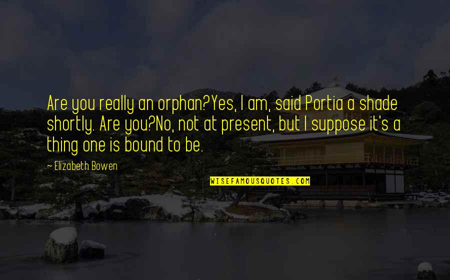 Really Am Quotes By Elizabeth Bowen: Are you really an orphan?Yes, I am, said