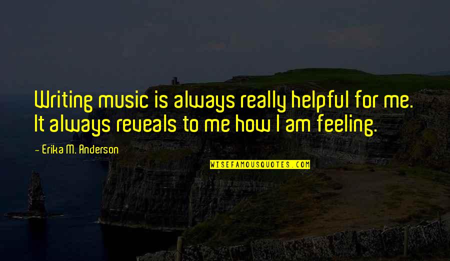 Really Am Quotes By Erika M. Anderson: Writing music is always really helpful for me.