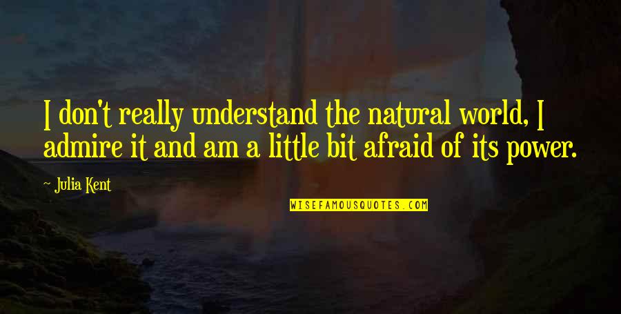 Really Am Quotes By Julia Kent: I don't really understand the natural world, I