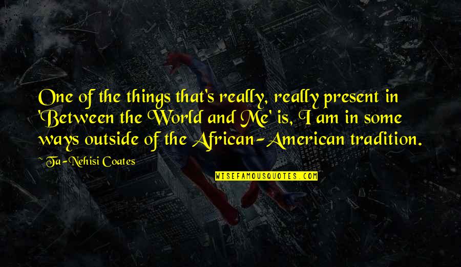 Really Am Quotes By Ta-Nehisi Coates: One of the things that's really, really present