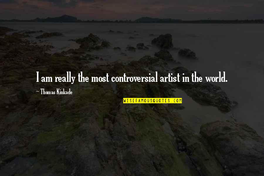 Really Am Quotes By Thomas Kinkade: I am really the most controversial artist in