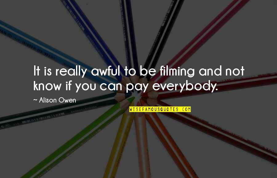 Really Awful Quotes By Alison Owen: It is really awful to be filming and