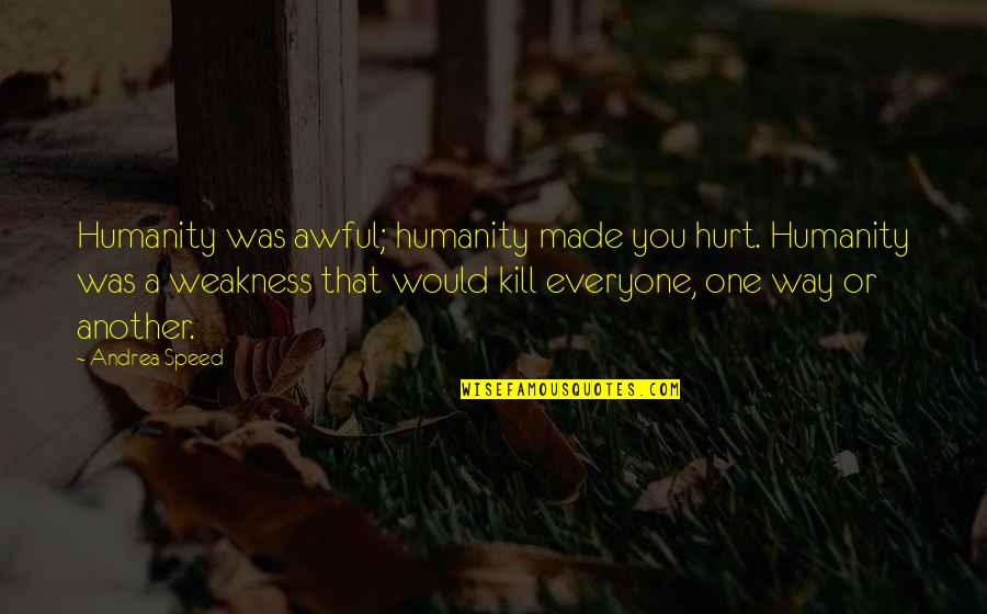 Really Awful Quotes By Andrea Speed: Humanity was awful; humanity made you hurt. Humanity Really Awful Quotes By Andrea Speed: Humanity was awful; humanity made you hurt. Humanity