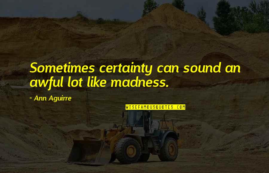 Really Awful Quotes By Ann Aguirre: Sometimes certainty can sound an awful lot like Really Awful Quotes By Ann Aguirre: Sometimes certainty can sound an awful lot like