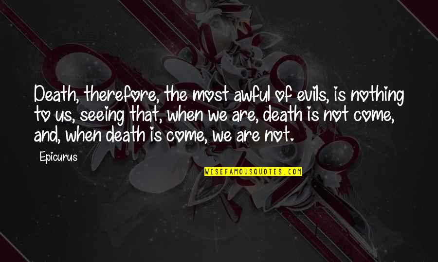 Really Awful Quotes By Epicurus: Death, therefore, the most awful of evils, is Really Awful Quotes By Epicurus: Death, therefore, the most awful of evils, is