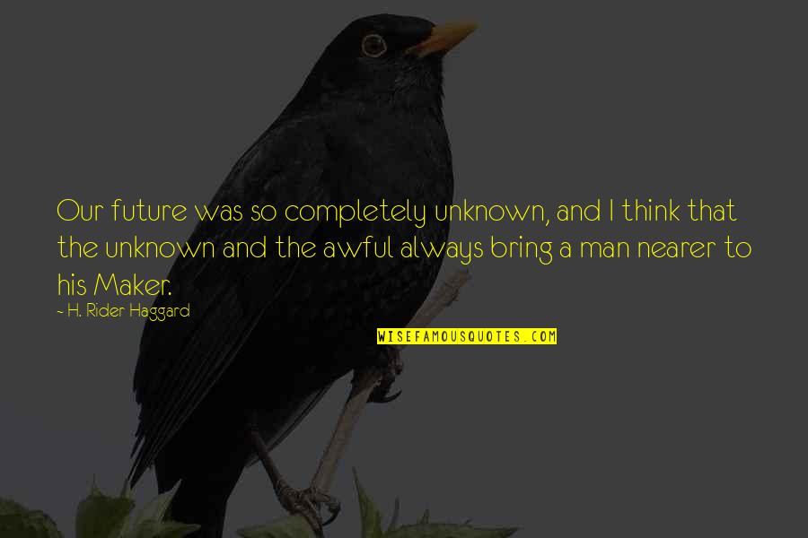 Really Awful Quotes By H. Rider Haggard: Our future was so completely unknown, and I Really Awful Quotes By H. Rider Haggard: Our future was so completely unknown, and I