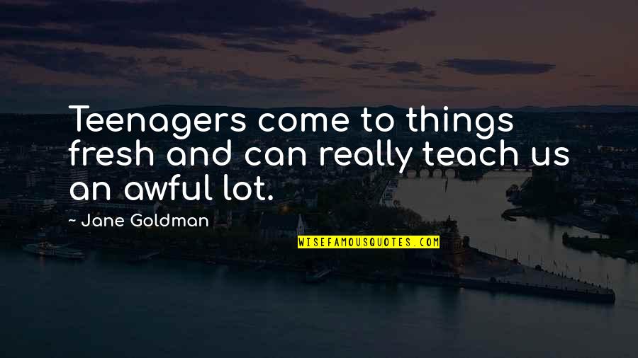Really Awful Quotes By Jane Goldman: Teenagers come to things fresh and can really