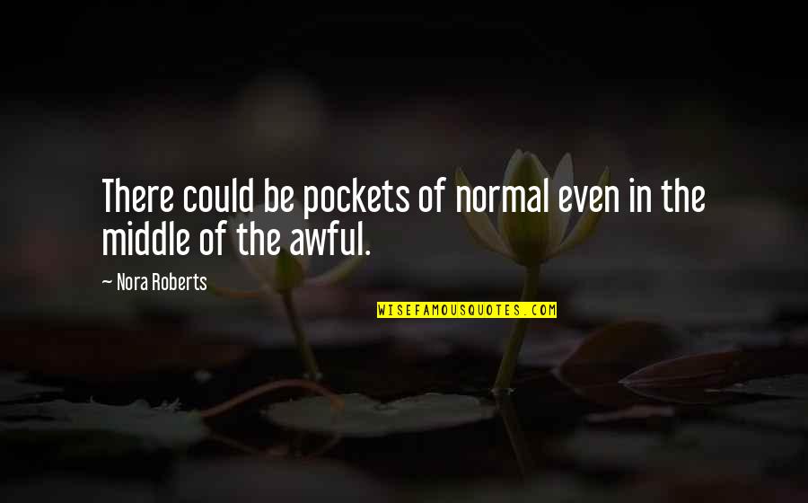 Really Awful Quotes By Nora Roberts: There could be pockets of normal even in