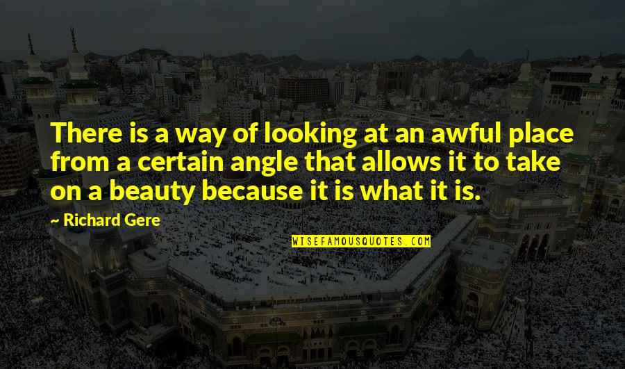 Really Awful Quotes By Richard Gere: There is a way of looking at an Really Awful Quotes By Richard Gere: There is a way of looking at an