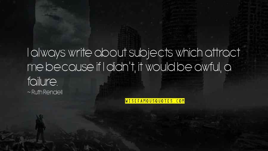 Really Awful Quotes By Ruth Rendell: I always write about subjects which attract me Really Awful Quotes By Ruth Rendell: I always write about subjects which attract me