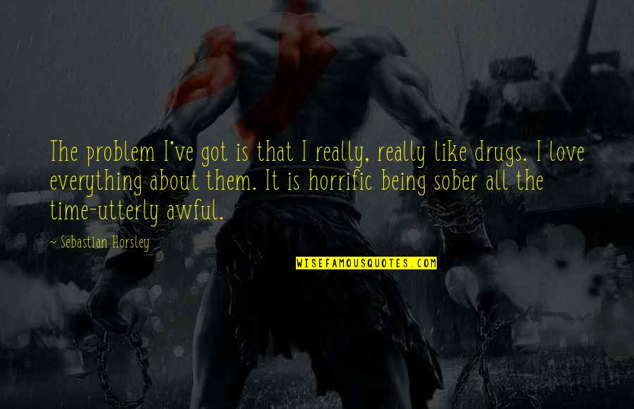 Really Awful Quotes By Sebastian Horsley: The problem I've got is that I really, Really Awful Quotes By Sebastian Horsley: The problem I've got is that I really,